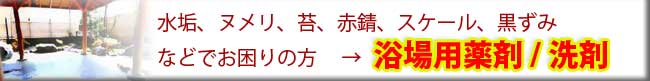 水垢、ヌメリ、スケールでお困りの方は浴場用薬剤